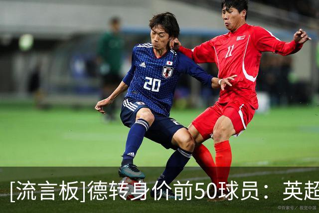 [流言板]德转身价前50球员：英超21人，西甲法甲各11人，德意共7人